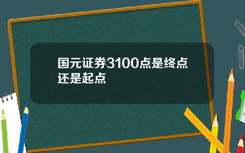 国元证券3100点是终点还是起点
