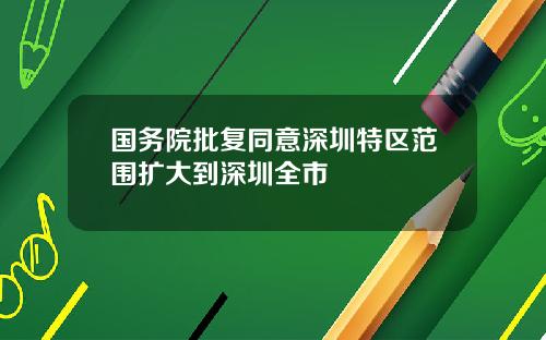 国务院批复同意深圳特区范围扩大到深圳全市