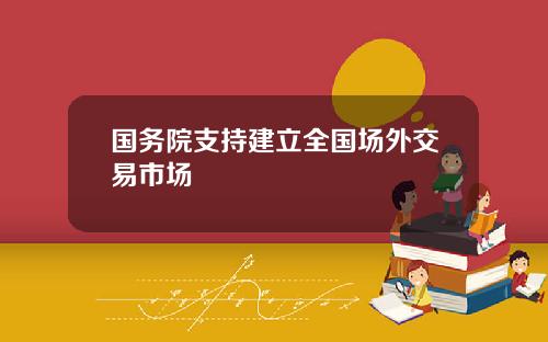 国务院支持建立全国场外交易市场
