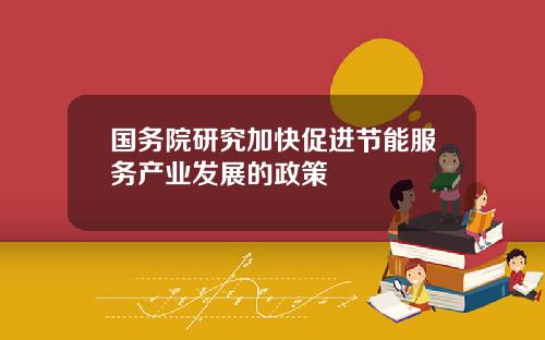 国务院研究加快促进节能服务产业发展的政策