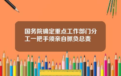 国务院确定重点工作部门分工一把手须亲自抓负总责