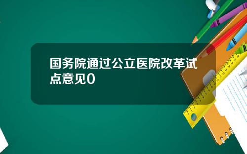 国务院通过公立医院改革试点意见0