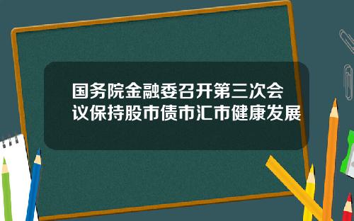 国务院金融委召开第三次会议保持股市债市汇市健康发展