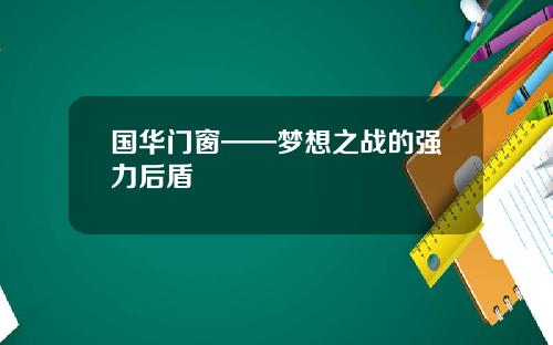 国华门窗——梦想之战的强力后盾