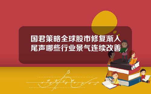 国君策略全球股市修复渐入尾声哪些行业景气连续改善
