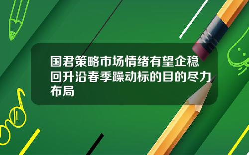 国君策略市场情绪有望企稳回升沿春季躁动标的目的尽力布局
