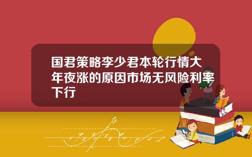 国君策略李少君本轮行情大年夜涨的原因市场无风险利率下行