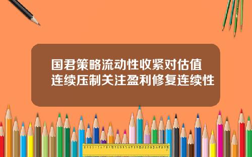 国君策略流动性收紧对估值连续压制关注盈利修复连续性