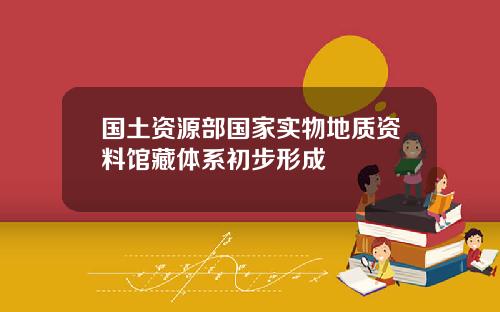 国土资源部国家实物地质资料馆藏体系初步形成