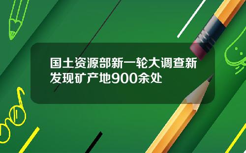 国土资源部新一轮大调查新发现矿产地900余处
