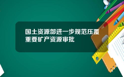 国土资源部进一步规范压覆重要矿产资源审批