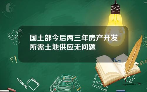 国土部今后两三年房产开发所需土地供应无问题