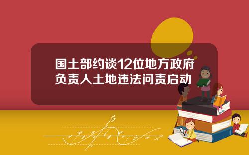 国土部约谈12位地方政府负责人土地违法问责启动
