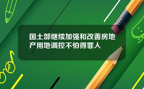 国土部继续加强和改善房地产用地调控不怕得罪人