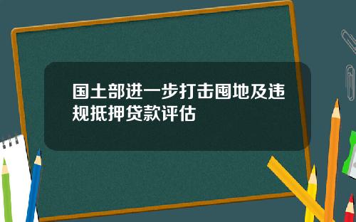 国土部进一步打击囤地及违规抵押贷款评估