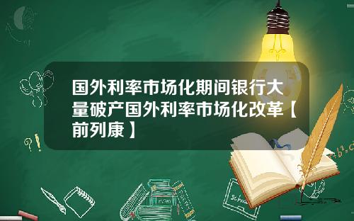 国外利率市场化期间银行大量破产国外利率市场化改革【前列康】