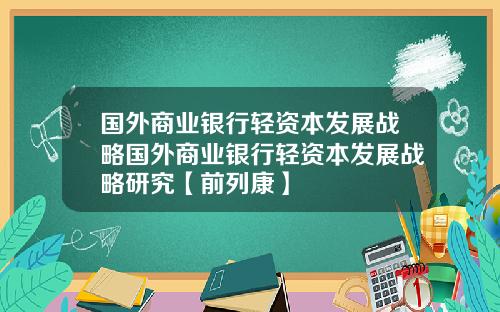 国外商业银行轻资本发展战略国外商业银行轻资本发展战略研究【前列康】