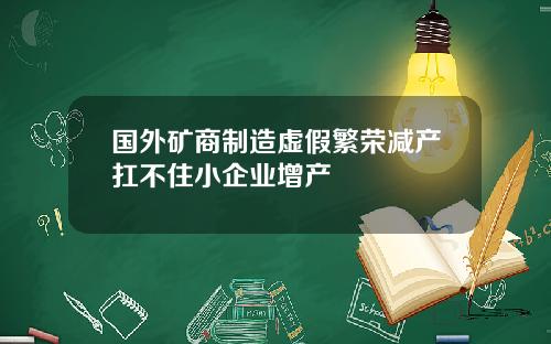 国外矿商制造虚假繁荣减产扛不住小企业增产