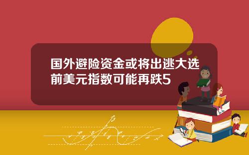 国外避险资金或将出逃大选前美元指数可能再跌5