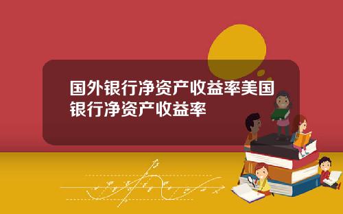 国外银行净资产收益率美国银行净资产收益率