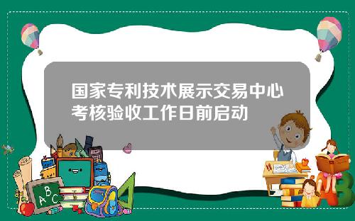 国家专利技术展示交易中心考核验收工作日前启动