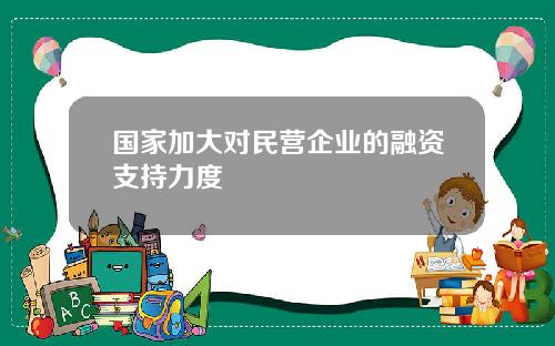 国家加大对民营企业的融资支持力度