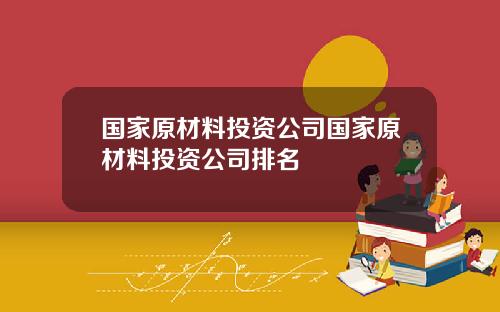 国家原材料投资公司国家原材料投资公司排名