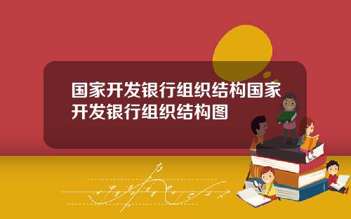 国家开发银行组织结构国家开发银行组织结构图