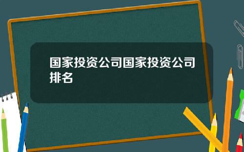 国家投资公司国家投资公司排名