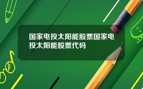 国家电投太阳能股票国家电投太阳能股票代码