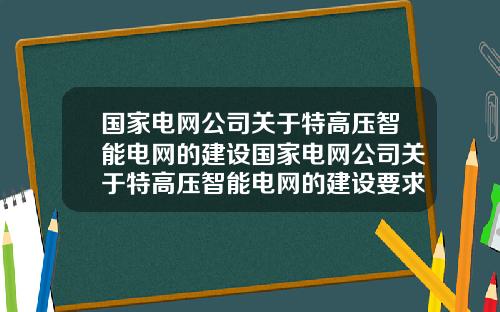 国家电网公司关于特高压智能电网的建设国家电网公司关于特高压智能电网的建设要求