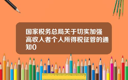 国家税务总局关于切实加强高收入者个人所得税征管的通知0