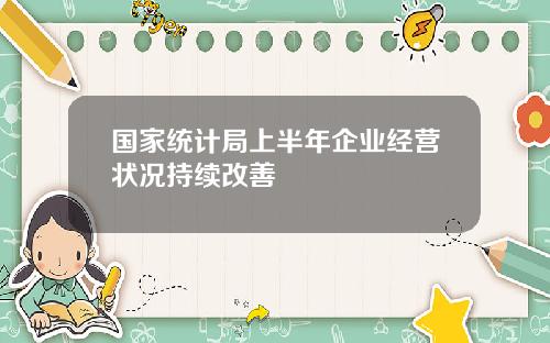 国家统计局上半年企业经营状况持续改善