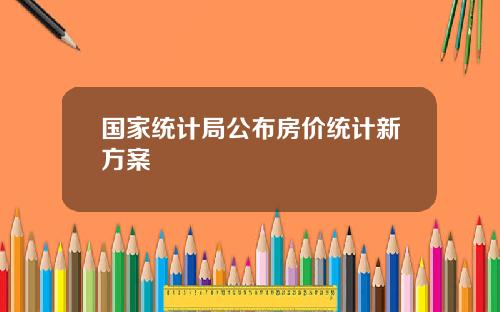 国家统计局公布房价统计新方案
