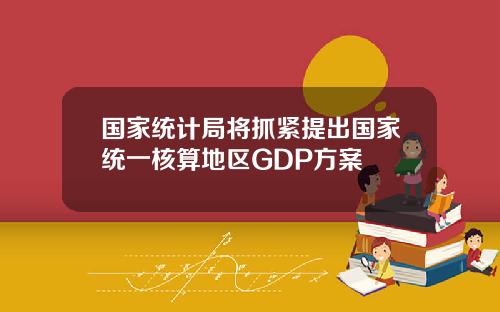 国家统计局将抓紧提出国家统一核算地区GDP方案