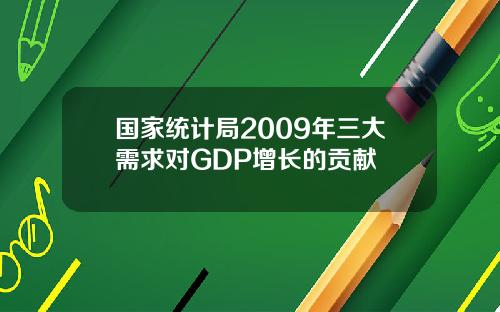 国家统计局2009年三大需求对GDP增长的贡献