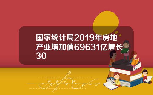 国家统计局2019年房地产业增加值69631亿增长30