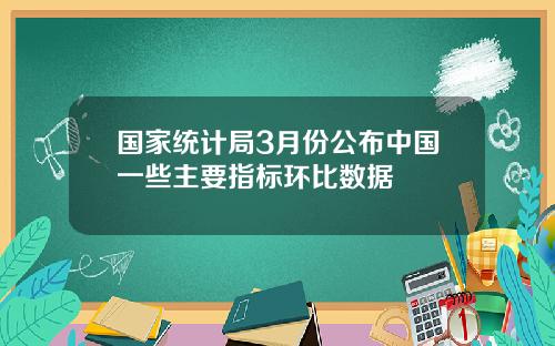 国家统计局3月份公布中国一些主要指标环比数据