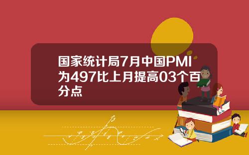 国家统计局7月中国PMI为497比上月提高03个百分点
