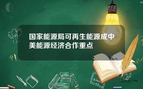 国家能源局可再生能源成中美能源经济合作重点