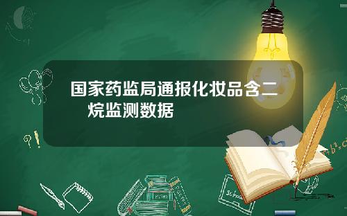 国家药监局通报化妆品含二噁烷监测数据