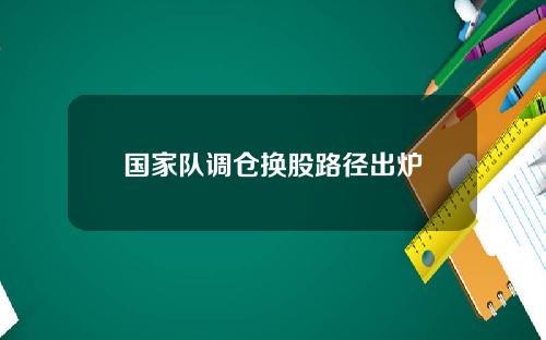 国家队调仓换股路径出炉