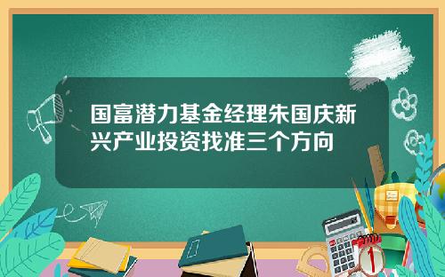 国富潜力基金经理朱国庆新兴产业投资找准三个方向