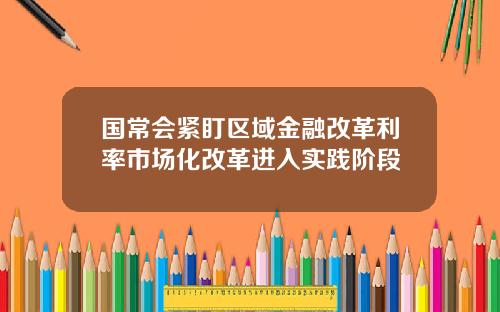 国常会紧盯区域金融改革利率市场化改革进入实践阶段