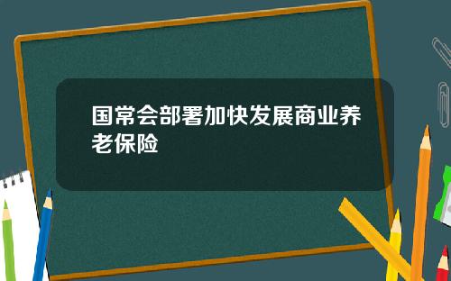 国常会部署加快发展商业养老保险