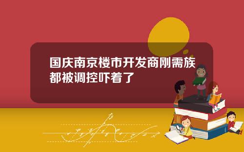 国庆南京楼市开发商刚需族都被调控吓着了