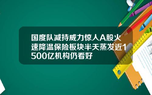 国度队减持威力惊人A股火速降温保险板块半天蒸发近1500亿机构仍看好