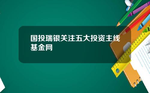 国投瑞银关注五大投资主线基金网