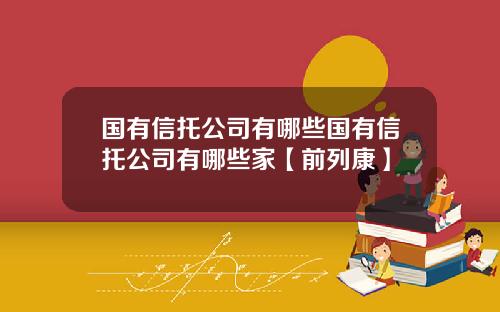 国有信托公司有哪些国有信托公司有哪些家【前列康】