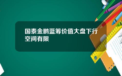 国泰金鹏蓝筹价值大盘下行空间有限